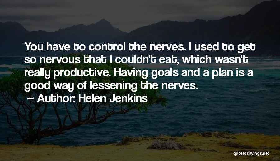 Helen Jenkins Quotes: You Have To Control The Nerves. I Used To Get So Nervous That I Couldn't Eat, Which Wasn't Really Productive.