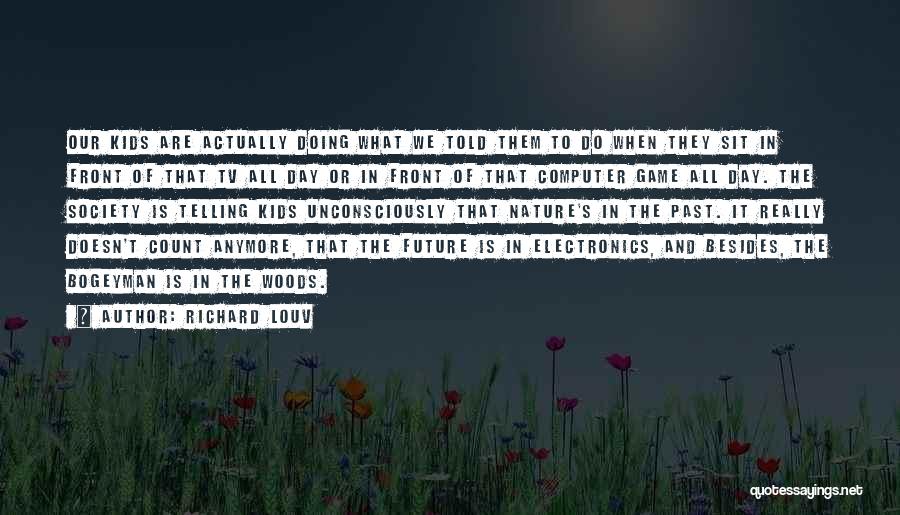 Richard Louv Quotes: Our Kids Are Actually Doing What We Told Them To Do When They Sit In Front Of That Tv All