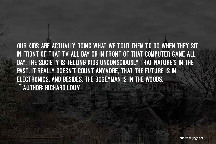 Richard Louv Quotes: Our Kids Are Actually Doing What We Told Them To Do When They Sit In Front Of That Tv All