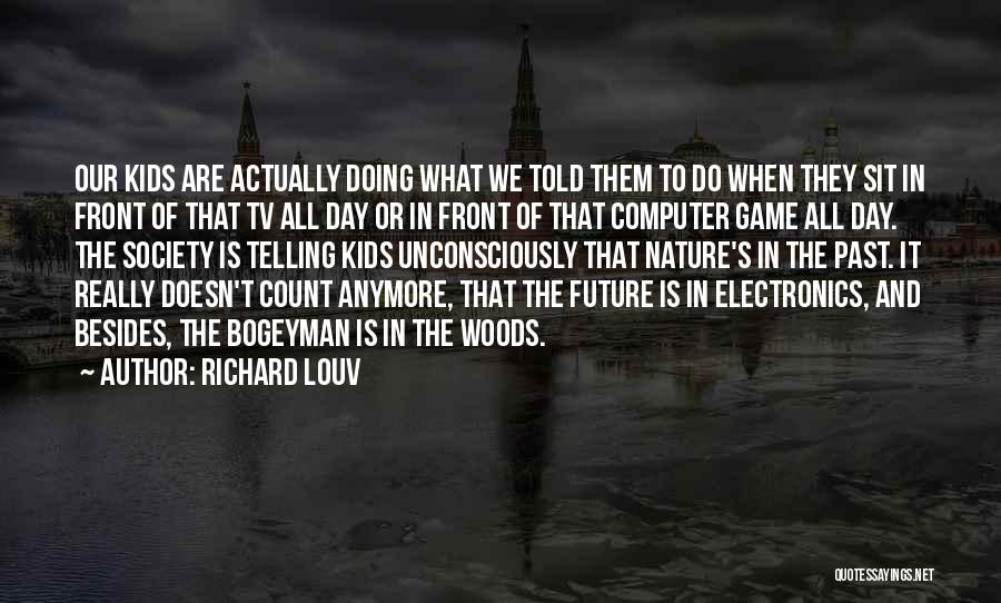 Richard Louv Quotes: Our Kids Are Actually Doing What We Told Them To Do When They Sit In Front Of That Tv All
