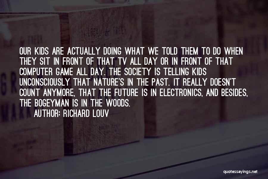 Richard Louv Quotes: Our Kids Are Actually Doing What We Told Them To Do When They Sit In Front Of That Tv All