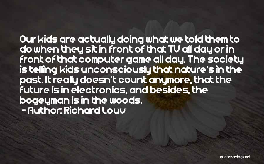 Richard Louv Quotes: Our Kids Are Actually Doing What We Told Them To Do When They Sit In Front Of That Tv All
