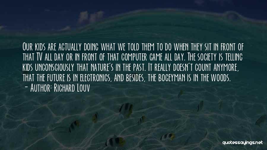 Richard Louv Quotes: Our Kids Are Actually Doing What We Told Them To Do When They Sit In Front Of That Tv All