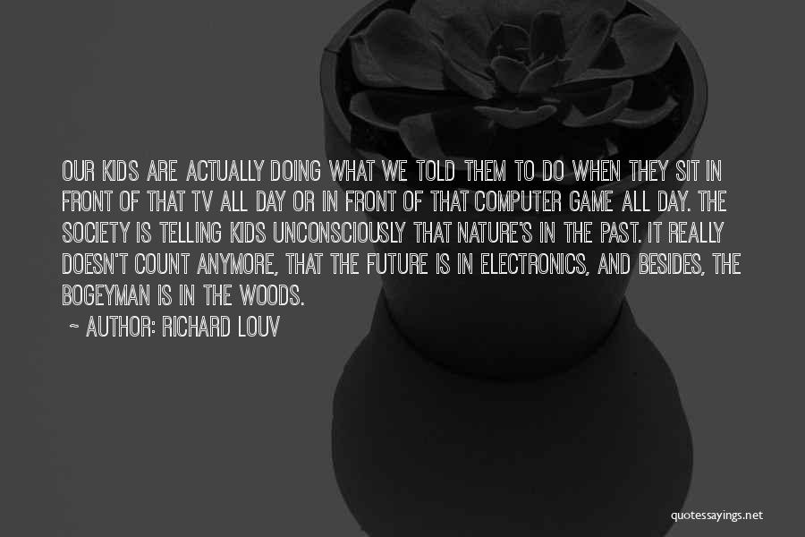 Richard Louv Quotes: Our Kids Are Actually Doing What We Told Them To Do When They Sit In Front Of That Tv All