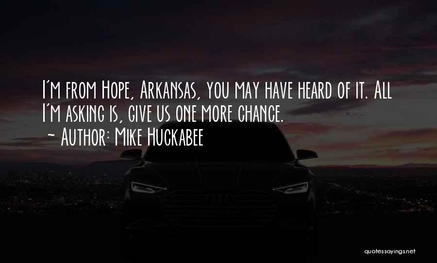 Mike Huckabee Quotes: I'm From Hope, Arkansas, You May Have Heard Of It. All I'm Asking Is, Give Us One More Chance.