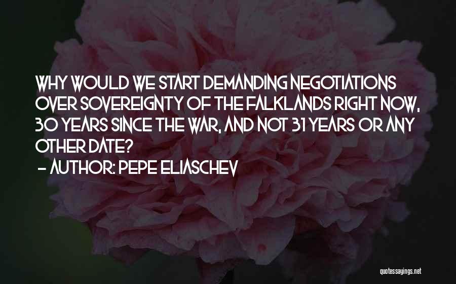 Pepe Eliaschev Quotes: Why Would We Start Demanding Negotiations Over Sovereignty Of The Falklands Right Now, 30 Years Since The War, And Not