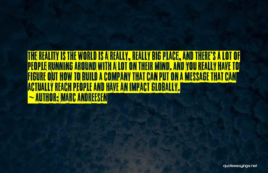 Marc Andreesen Quotes: The Reality Is The World Is A Really, Really Big Place, And There's A Lot Of People Running Around With