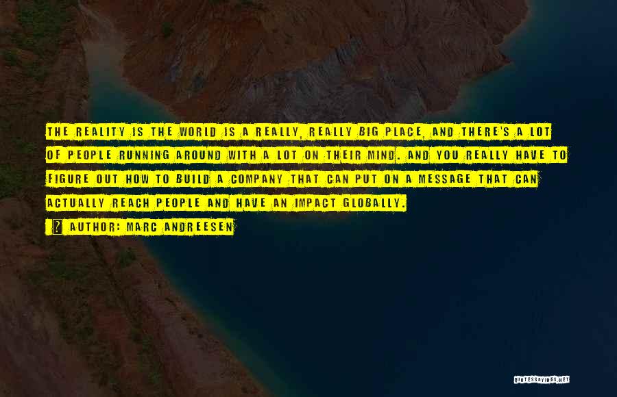 Marc Andreesen Quotes: The Reality Is The World Is A Really, Really Big Place, And There's A Lot Of People Running Around With