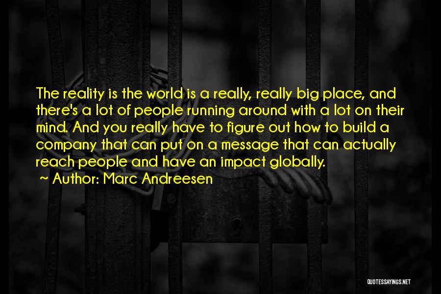 Marc Andreesen Quotes: The Reality Is The World Is A Really, Really Big Place, And There's A Lot Of People Running Around With