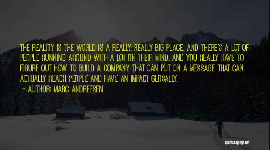 Marc Andreesen Quotes: The Reality Is The World Is A Really, Really Big Place, And There's A Lot Of People Running Around With