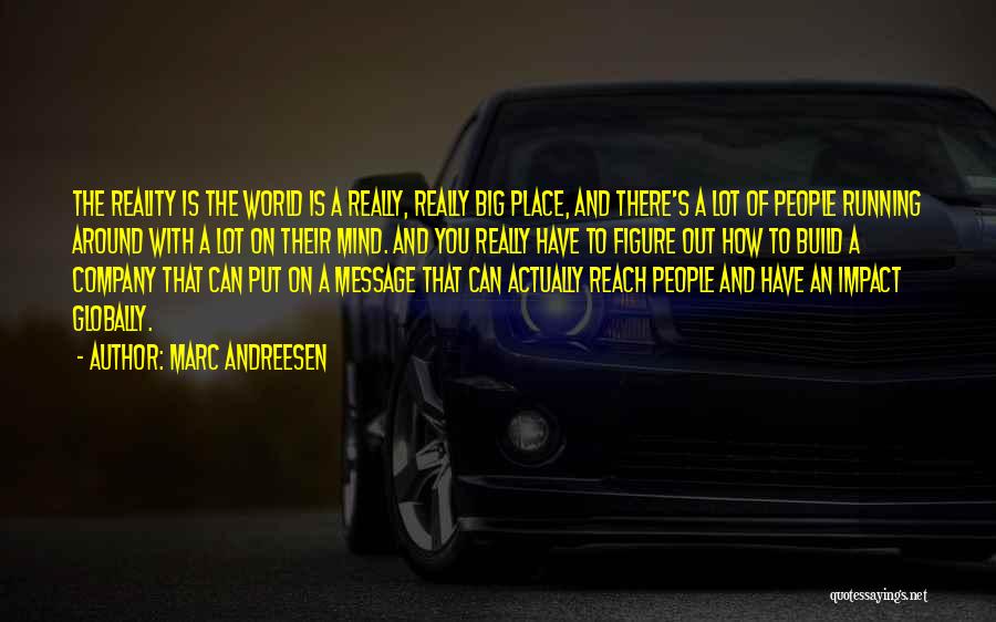 Marc Andreesen Quotes: The Reality Is The World Is A Really, Really Big Place, And There's A Lot Of People Running Around With