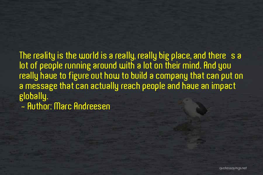 Marc Andreesen Quotes: The Reality Is The World Is A Really, Really Big Place, And There's A Lot Of People Running Around With