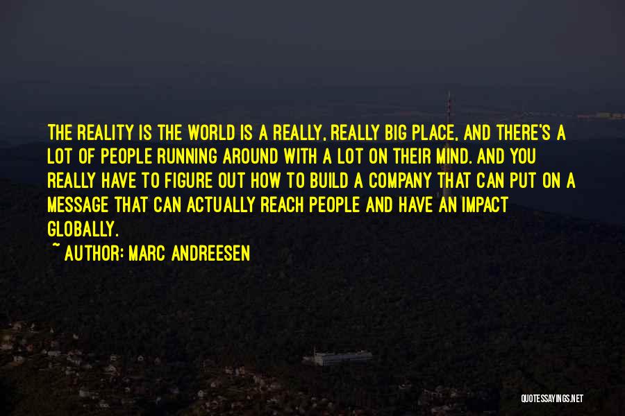 Marc Andreesen Quotes: The Reality Is The World Is A Really, Really Big Place, And There's A Lot Of People Running Around With