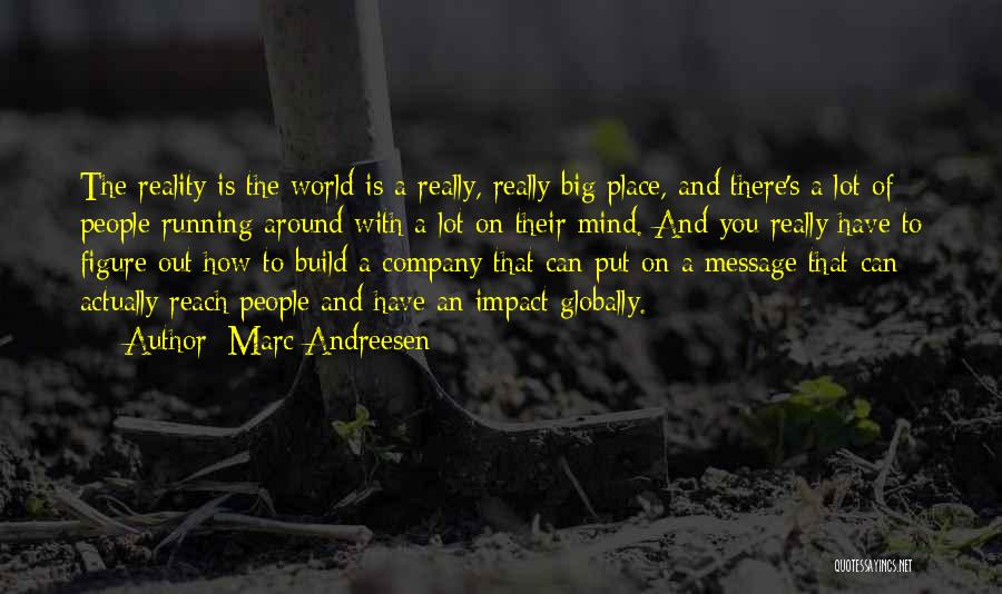 Marc Andreesen Quotes: The Reality Is The World Is A Really, Really Big Place, And There's A Lot Of People Running Around With