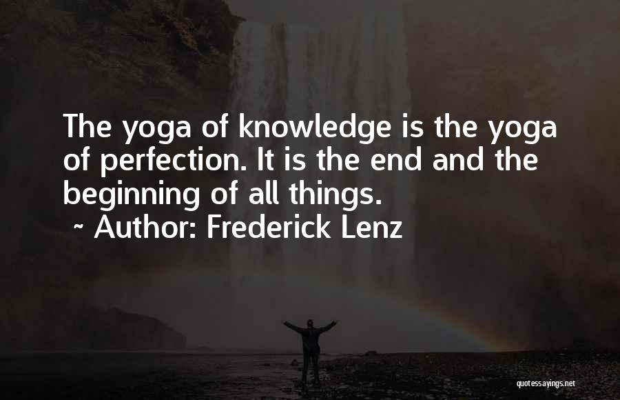 Frederick Lenz Quotes: The Yoga Of Knowledge Is The Yoga Of Perfection. It Is The End And The Beginning Of All Things.