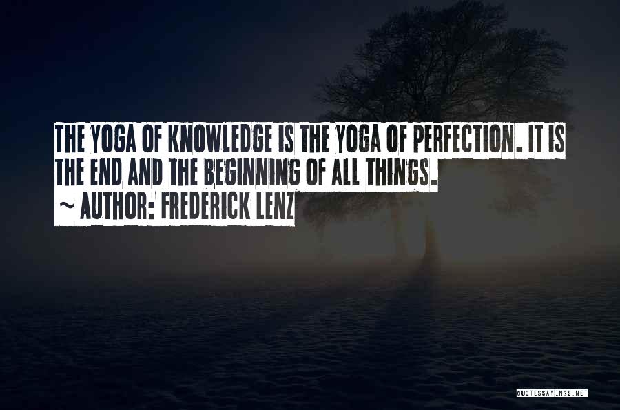 Frederick Lenz Quotes: The Yoga Of Knowledge Is The Yoga Of Perfection. It Is The End And The Beginning Of All Things.