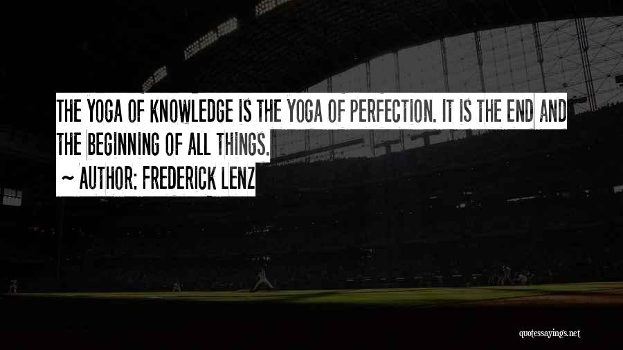 Frederick Lenz Quotes: The Yoga Of Knowledge Is The Yoga Of Perfection. It Is The End And The Beginning Of All Things.