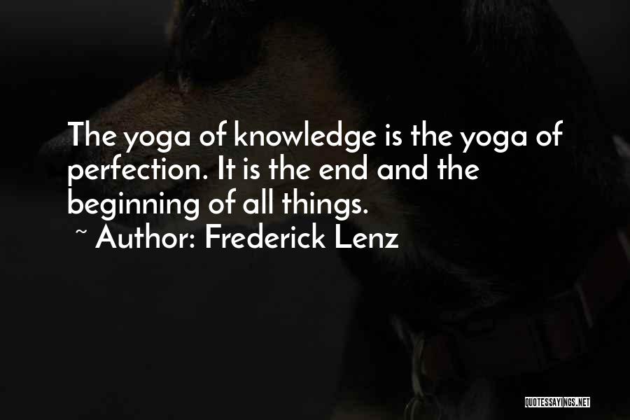 Frederick Lenz Quotes: The Yoga Of Knowledge Is The Yoga Of Perfection. It Is The End And The Beginning Of All Things.