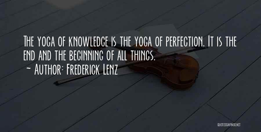 Frederick Lenz Quotes: The Yoga Of Knowledge Is The Yoga Of Perfection. It Is The End And The Beginning Of All Things.
