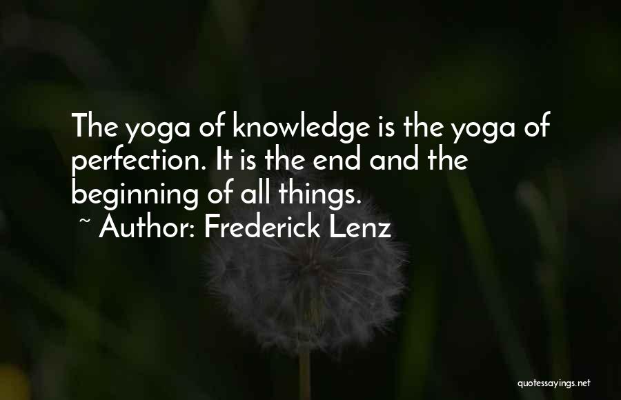 Frederick Lenz Quotes: The Yoga Of Knowledge Is The Yoga Of Perfection. It Is The End And The Beginning Of All Things.