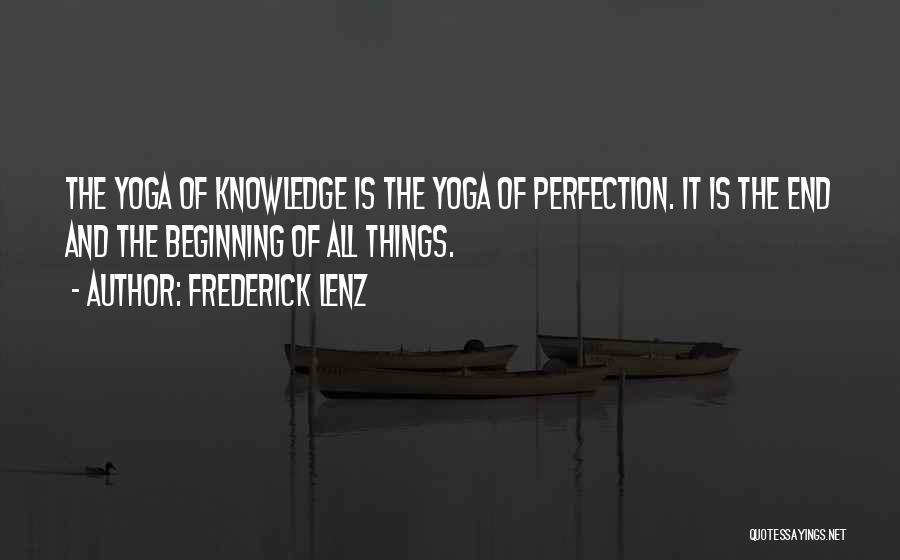 Frederick Lenz Quotes: The Yoga Of Knowledge Is The Yoga Of Perfection. It Is The End And The Beginning Of All Things.