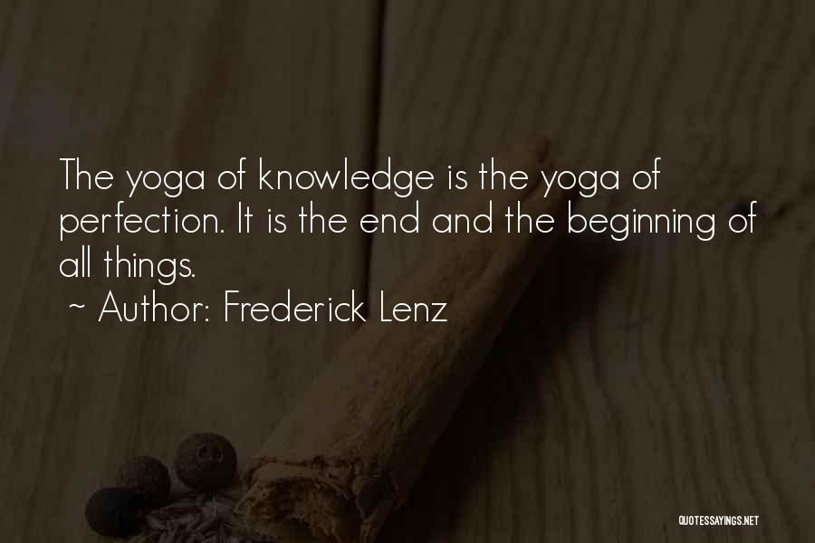 Frederick Lenz Quotes: The Yoga Of Knowledge Is The Yoga Of Perfection. It Is The End And The Beginning Of All Things.