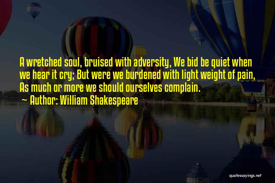 William Shakespeare Quotes: A Wretched Soul, Bruised With Adversity, We Bid Be Quiet When We Hear It Cry; But Were We Burdened With