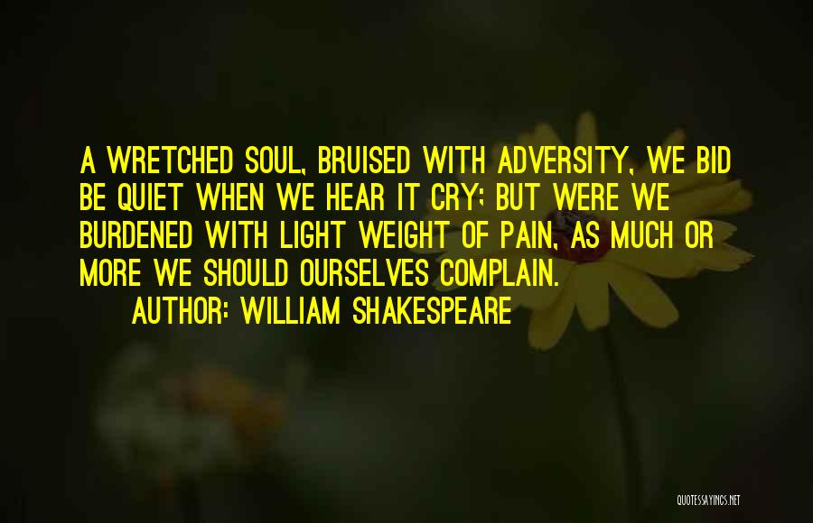 William Shakespeare Quotes: A Wretched Soul, Bruised With Adversity, We Bid Be Quiet When We Hear It Cry; But Were We Burdened With