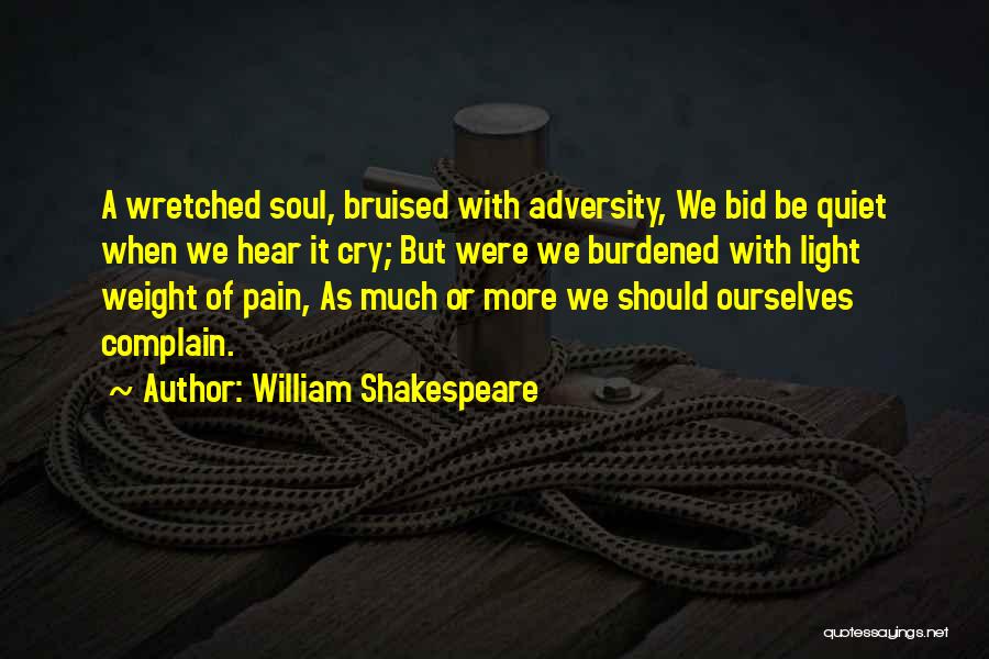 William Shakespeare Quotes: A Wretched Soul, Bruised With Adversity, We Bid Be Quiet When We Hear It Cry; But Were We Burdened With