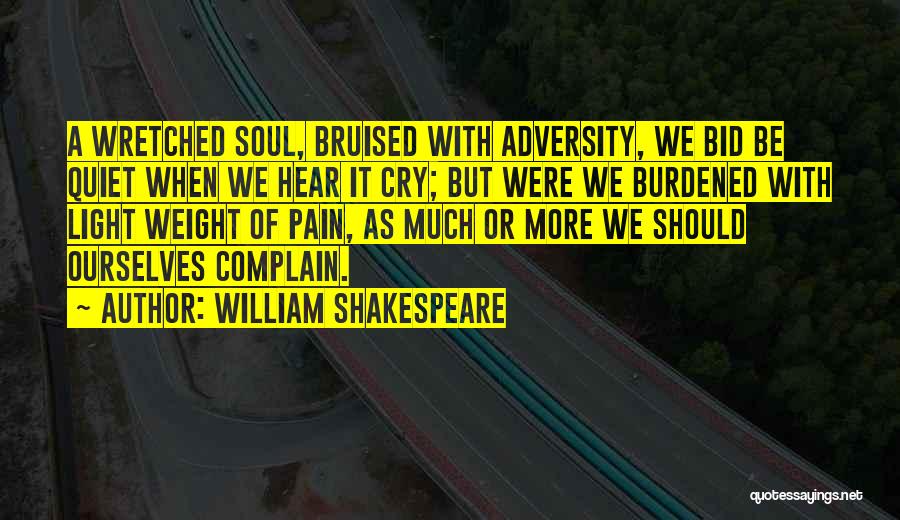 William Shakespeare Quotes: A Wretched Soul, Bruised With Adversity, We Bid Be Quiet When We Hear It Cry; But Were We Burdened With