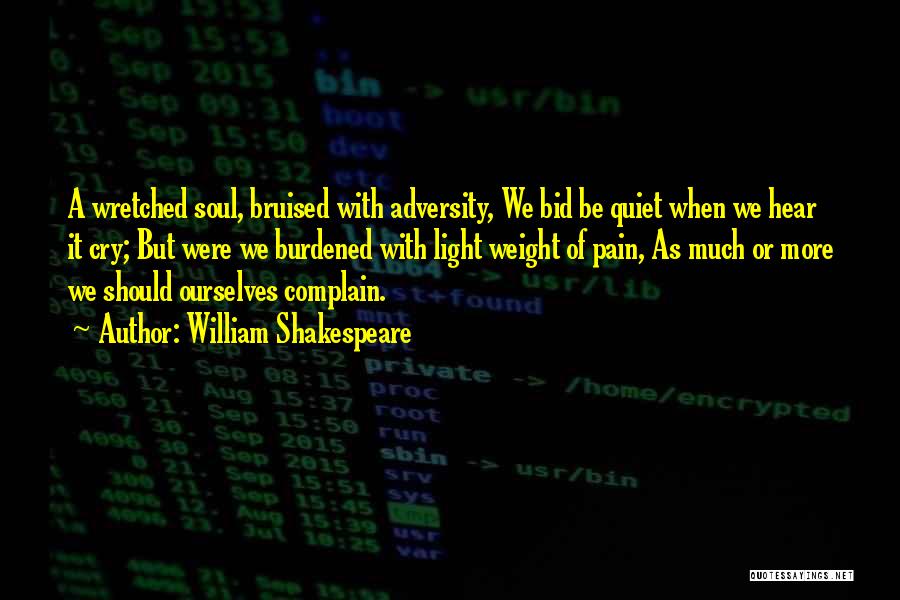 William Shakespeare Quotes: A Wretched Soul, Bruised With Adversity, We Bid Be Quiet When We Hear It Cry; But Were We Burdened With