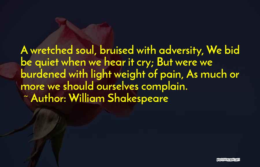 William Shakespeare Quotes: A Wretched Soul, Bruised With Adversity, We Bid Be Quiet When We Hear It Cry; But Were We Burdened With