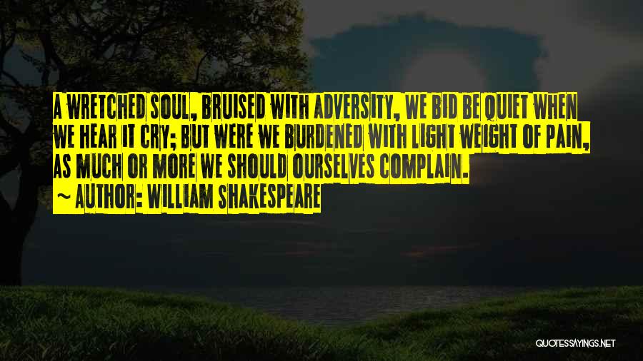 William Shakespeare Quotes: A Wretched Soul, Bruised With Adversity, We Bid Be Quiet When We Hear It Cry; But Were We Burdened With