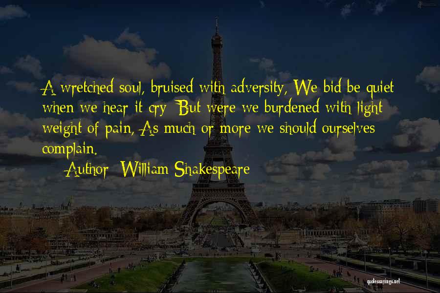 William Shakespeare Quotes: A Wretched Soul, Bruised With Adversity, We Bid Be Quiet When We Hear It Cry; But Were We Burdened With