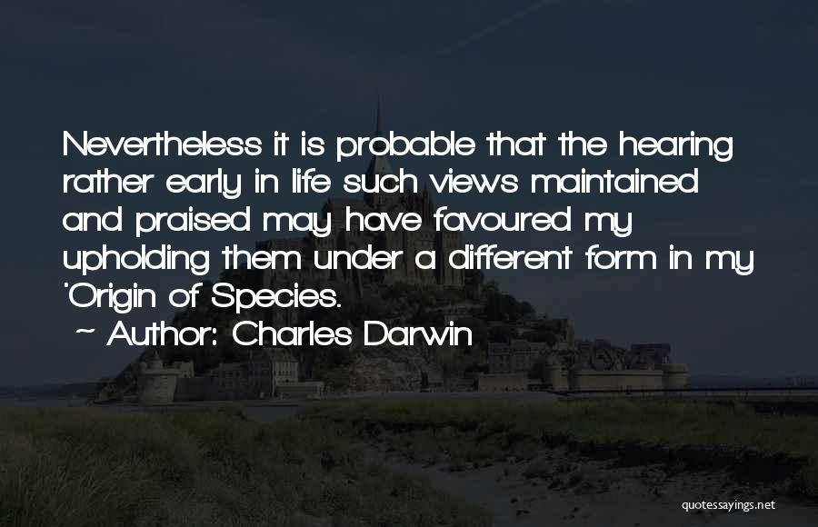 Charles Darwin Quotes: Nevertheless It Is Probable That The Hearing Rather Early In Life Such Views Maintained And Praised May Have Favoured My