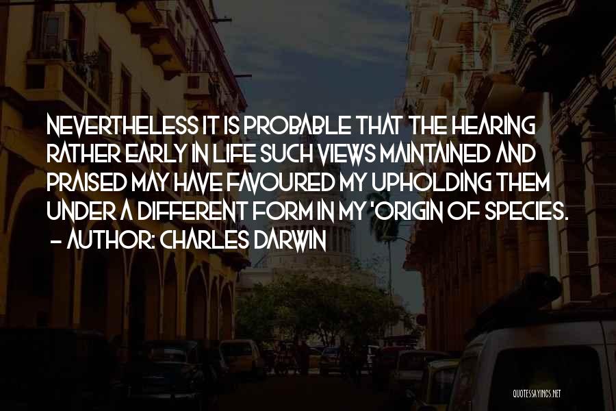 Charles Darwin Quotes: Nevertheless It Is Probable That The Hearing Rather Early In Life Such Views Maintained And Praised May Have Favoured My