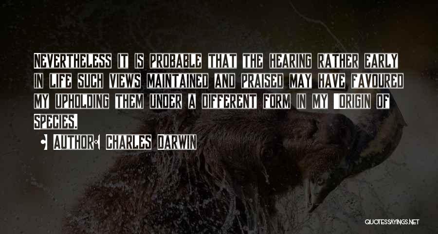 Charles Darwin Quotes: Nevertheless It Is Probable That The Hearing Rather Early In Life Such Views Maintained And Praised May Have Favoured My