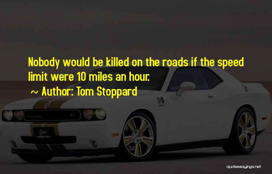 Tom Stoppard Quotes: Nobody Would Be Killed On The Roads If The Speed Limit Were 10 Miles An Hour.