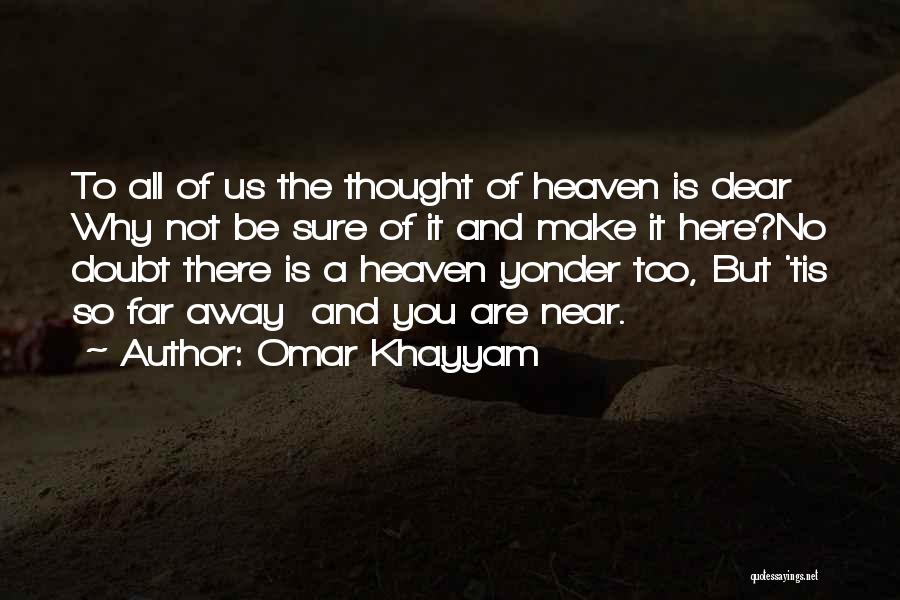 Omar Khayyam Quotes: To All Of Us The Thought Of Heaven Is Dear Why Not Be Sure Of It And Make It Here?no