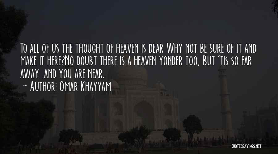 Omar Khayyam Quotes: To All Of Us The Thought Of Heaven Is Dear Why Not Be Sure Of It And Make It Here?no