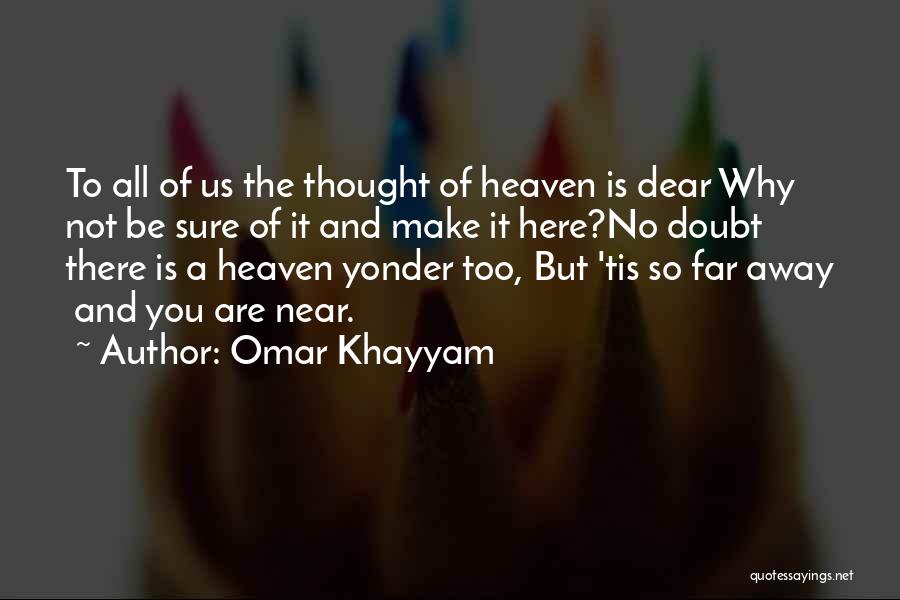 Omar Khayyam Quotes: To All Of Us The Thought Of Heaven Is Dear Why Not Be Sure Of It And Make It Here?no