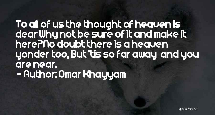 Omar Khayyam Quotes: To All Of Us The Thought Of Heaven Is Dear Why Not Be Sure Of It And Make It Here?no