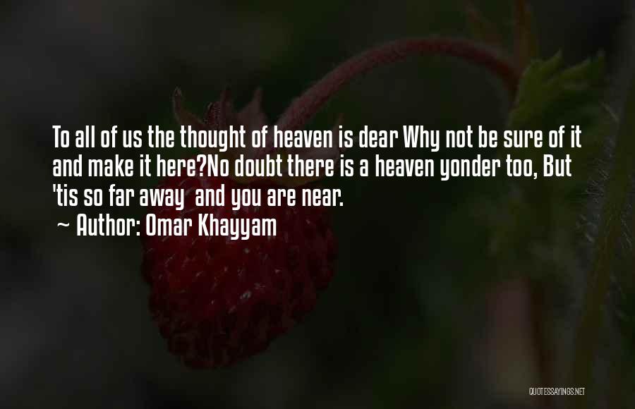 Omar Khayyam Quotes: To All Of Us The Thought Of Heaven Is Dear Why Not Be Sure Of It And Make It Here?no