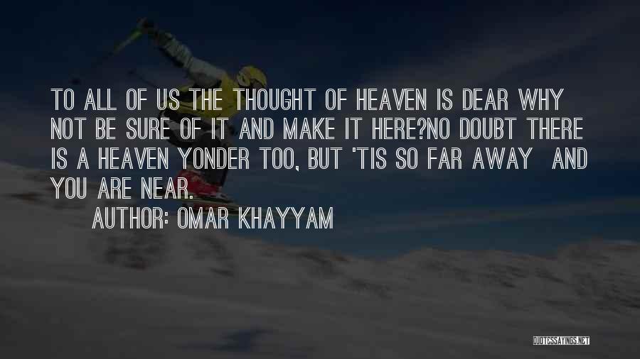 Omar Khayyam Quotes: To All Of Us The Thought Of Heaven Is Dear Why Not Be Sure Of It And Make It Here?no