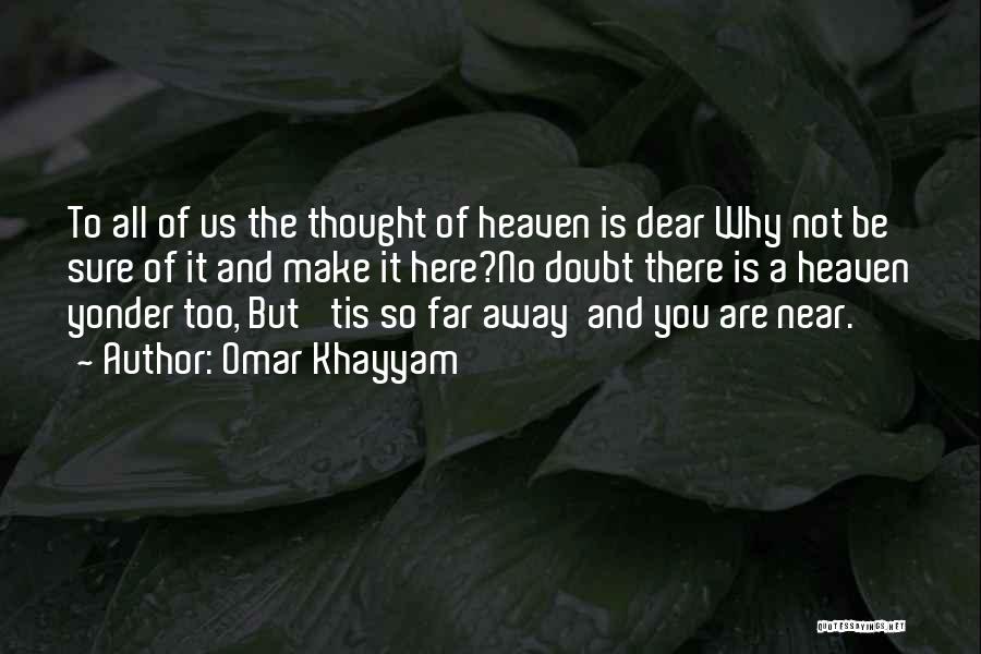 Omar Khayyam Quotes: To All Of Us The Thought Of Heaven Is Dear Why Not Be Sure Of It And Make It Here?no