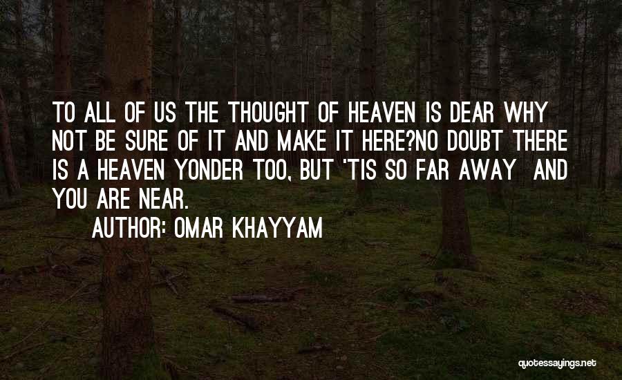 Omar Khayyam Quotes: To All Of Us The Thought Of Heaven Is Dear Why Not Be Sure Of It And Make It Here?no