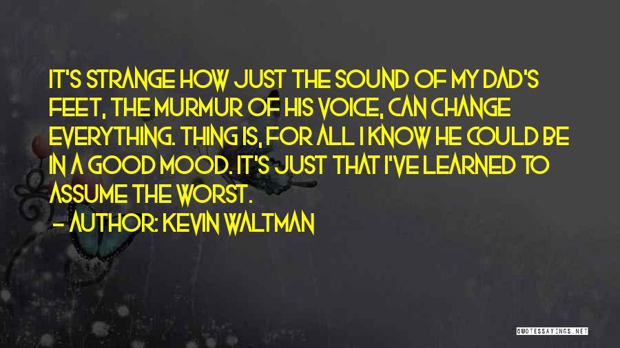 Kevin Waltman Quotes: It's Strange How Just The Sound Of My Dad's Feet, The Murmur Of His Voice, Can Change Everything. Thing Is,