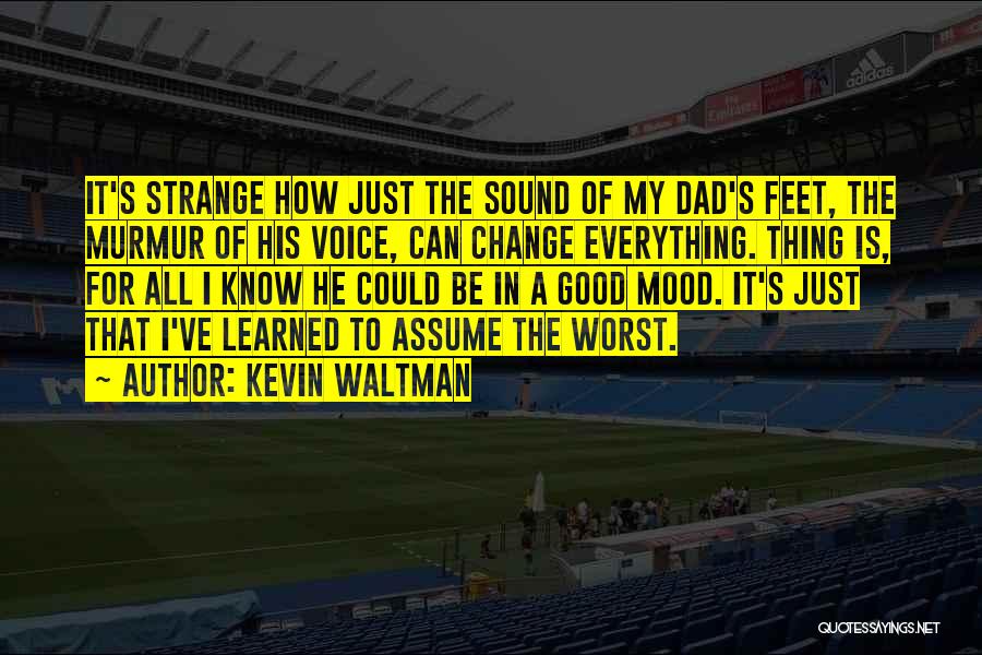 Kevin Waltman Quotes: It's Strange How Just The Sound Of My Dad's Feet, The Murmur Of His Voice, Can Change Everything. Thing Is,