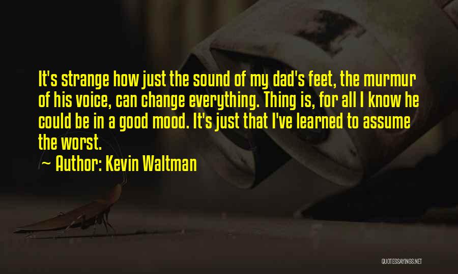 Kevin Waltman Quotes: It's Strange How Just The Sound Of My Dad's Feet, The Murmur Of His Voice, Can Change Everything. Thing Is,