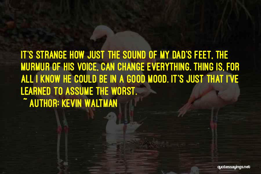 Kevin Waltman Quotes: It's Strange How Just The Sound Of My Dad's Feet, The Murmur Of His Voice, Can Change Everything. Thing Is,